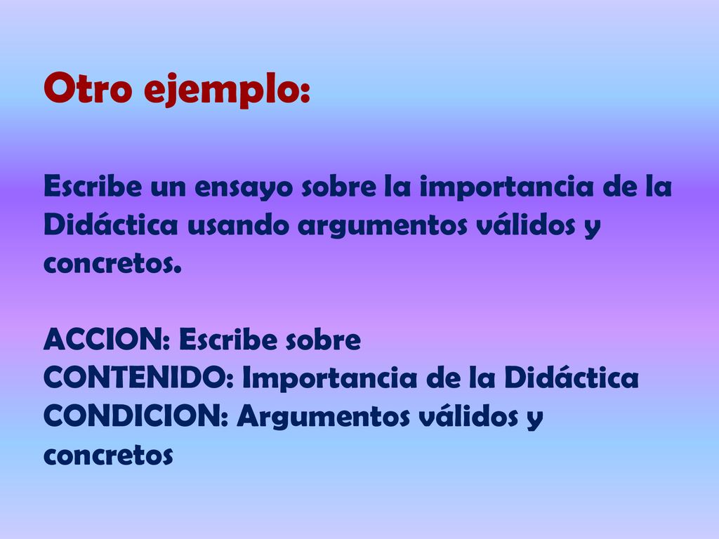 Otro ejemplo: Escribe un ensayo sobre la importancia de la Didáctica usando argumentos válidos y concretos.