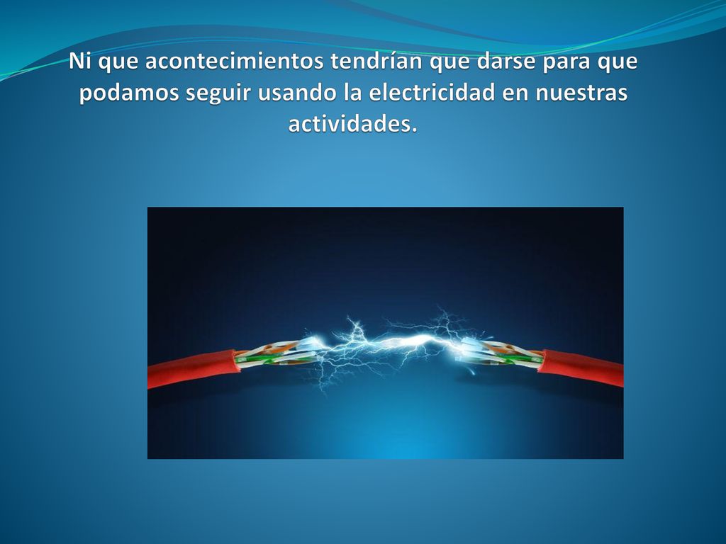 Ni que acontecimientos tendrían que darse para que podamos seguir usando la electricidad en nuestras actividades.