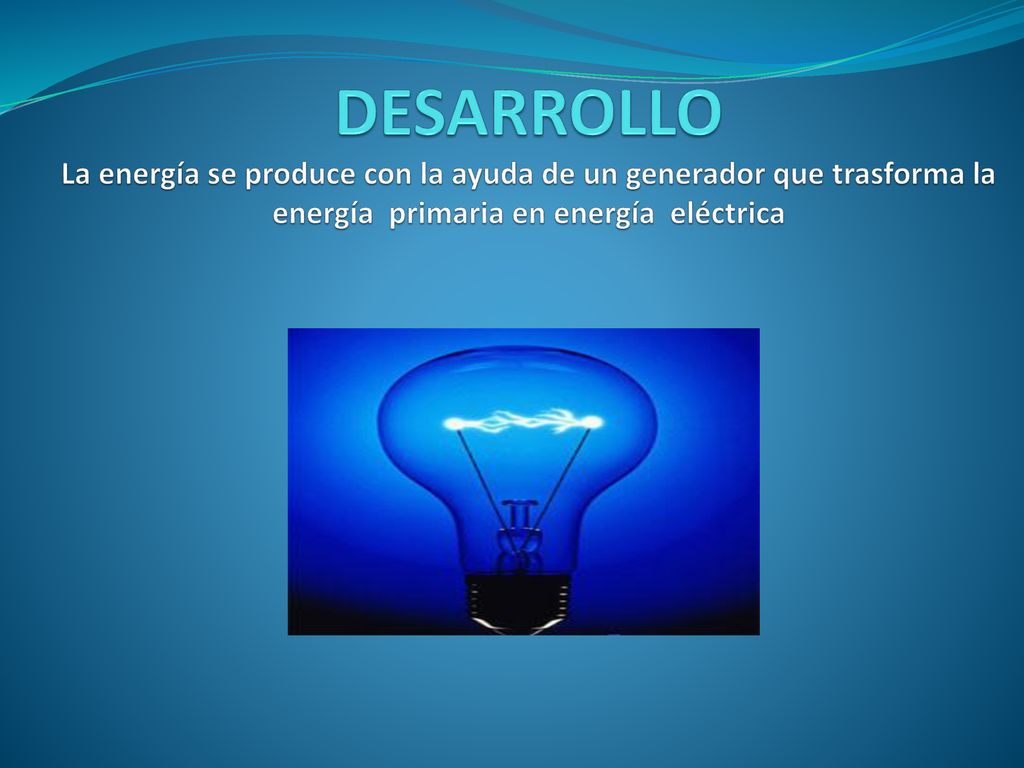 DESARROLLO La energía se produce con la ayuda de un generador que trasforma la energía primaria en energía eléctrica