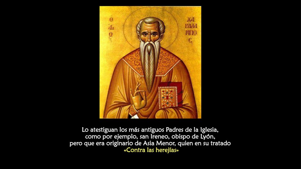 Lo atestiguan los más antiguos Padres de la Iglesia, como por ejemplo, san Ireneo, obispo de Lyón, pero que era originario de Asia Menor, quien en su tratado «Contra las herejías»