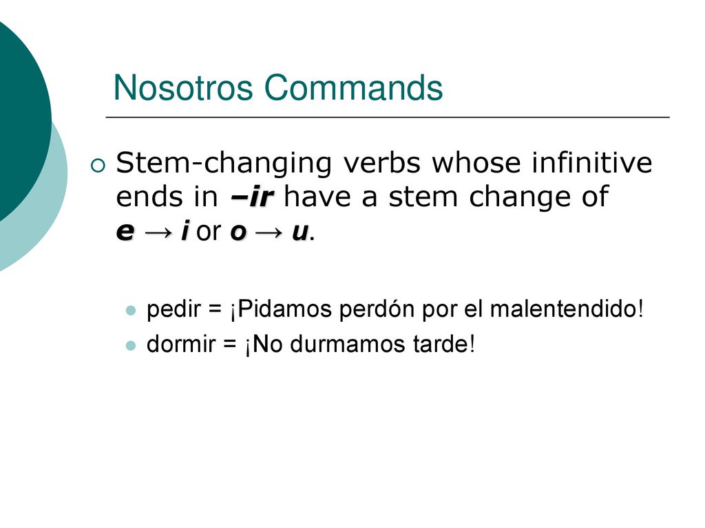 Nosotros Commands Stem-changing verbs whose infinitive ends in –ir have a stem change of e → i or o → u.