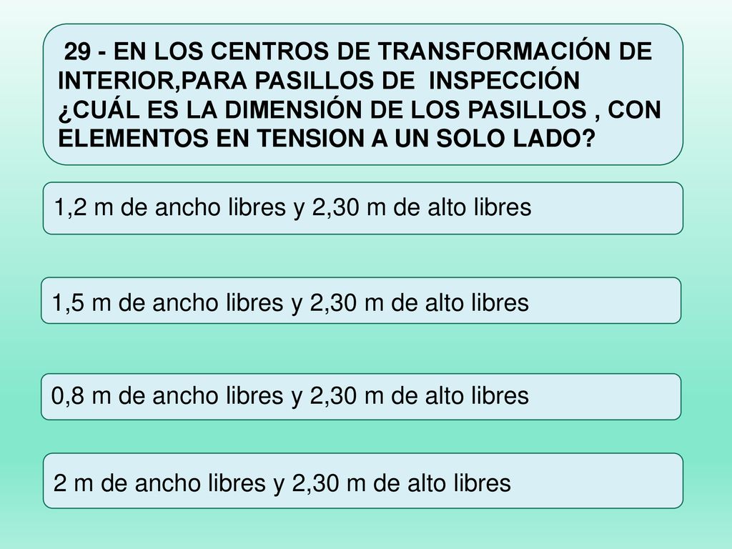 29 - EN LOS CENTROS DE TRANSFORMACIÓN DE INTERIOR,PARA PASILLOS DE INSPECCIÓN ¿CUÁL ES LA DIMENSIÓN DE LOS PASILLOS , CON ELEMENTOS EN TENSION A UN SOLO LADO