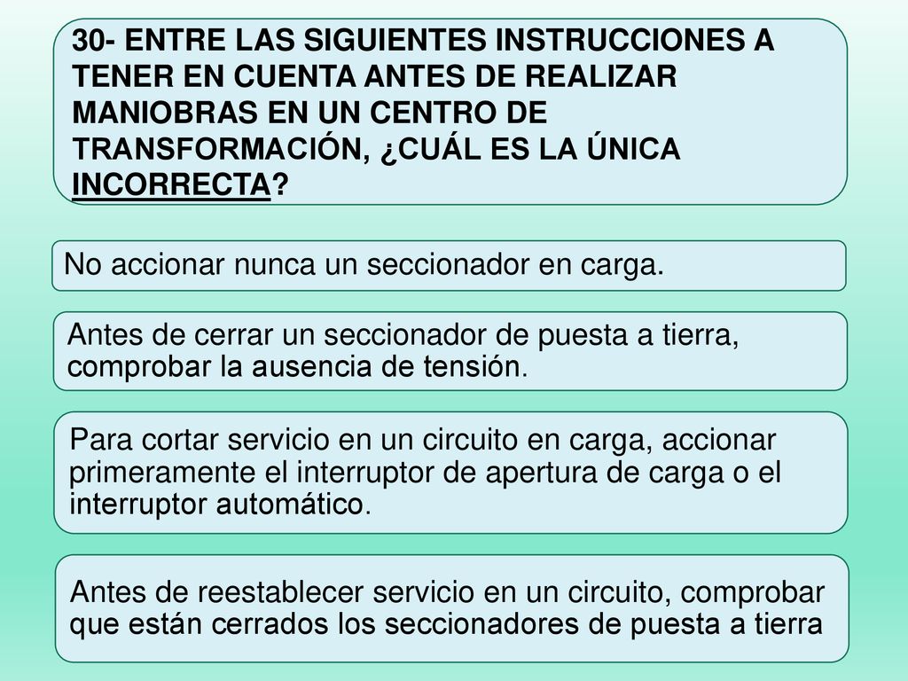 30- ENTRE LAS SIGUIENTES INSTRUCCIONES A TENER EN CUENTA ANTES DE REALIZAR MANIOBRAS EN UN CENTRO DE TRANSFORMACIÓN, ¿CUÁL ES LA ÚNICA INCORRECTA