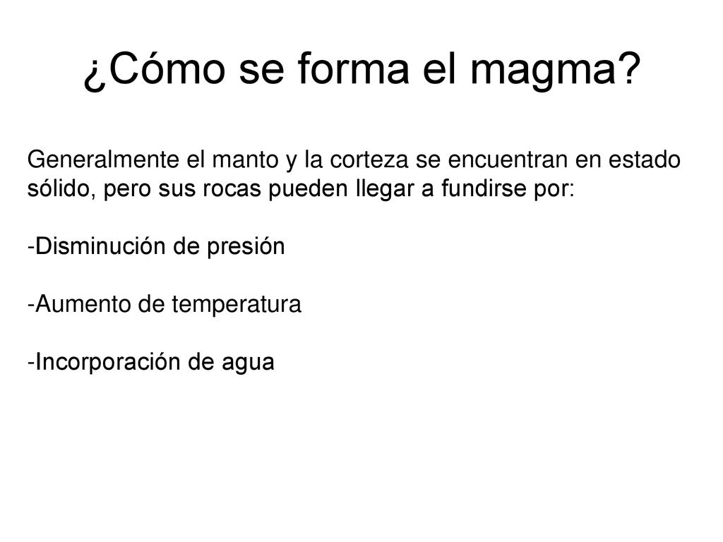 ¿Cómo se forma el magma Generalmente el manto y la corteza se encuentran en estado sólido, pero sus rocas pueden llegar a fundirse por: