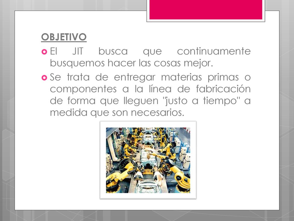 OBJETIVO El JIT busca que continuamente busquemos hacer las cosas mejor.