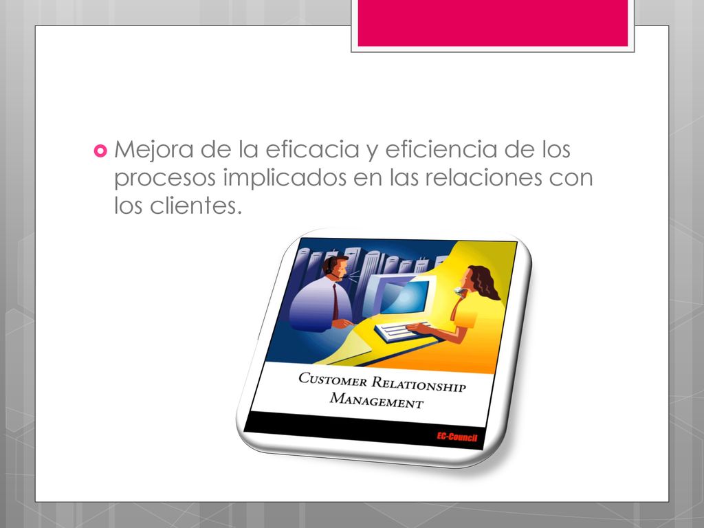 Mejora de la eficacia y eficiencia de los procesos implicados en las relaciones con los clientes.