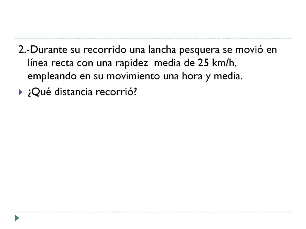 2.-Durante su recorrido una lancha pesquera se movió en línea recta con una rapidez media de 25 km/h, empleando en su movimiento una hora y media.