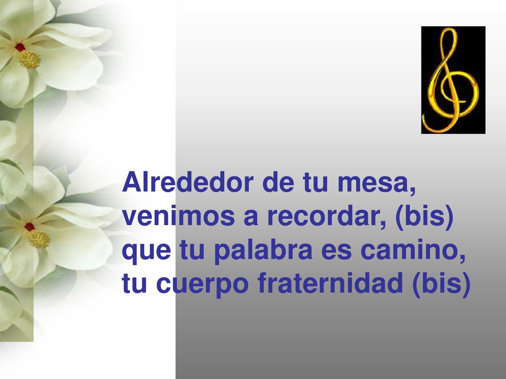 Alrededor de tu mesa, venimos a recordar, (bis) que tu palabra es camino, tu cuerpo fraternidad (bis)