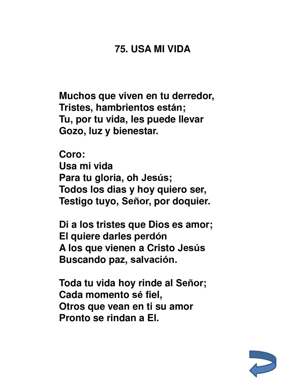 75. USA MI VIDA Muchos que viven en tu derredor, Tristes, hambrientos están; Tu, por tu vida, les puede llevar.