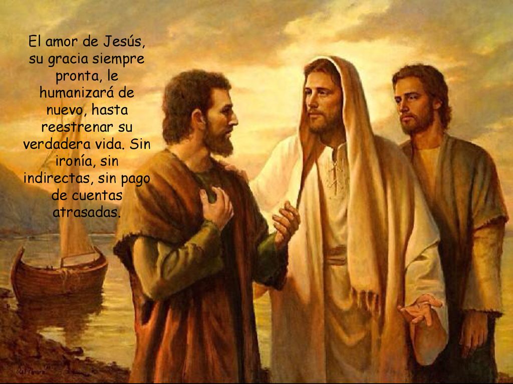 El amor de Jesús, su gracia siempre pronta, le humanizará de nuevo, hasta reestrenar su verdadera vida.