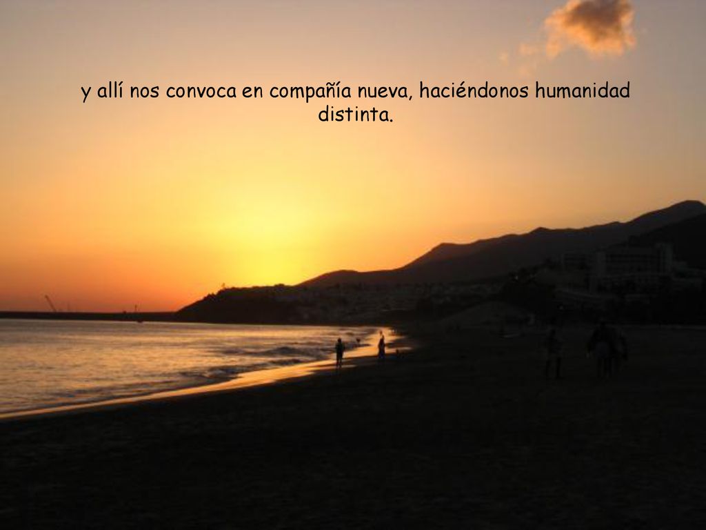 y allí nos convoca en compañía nueva, haciéndonos humanidad distinta.