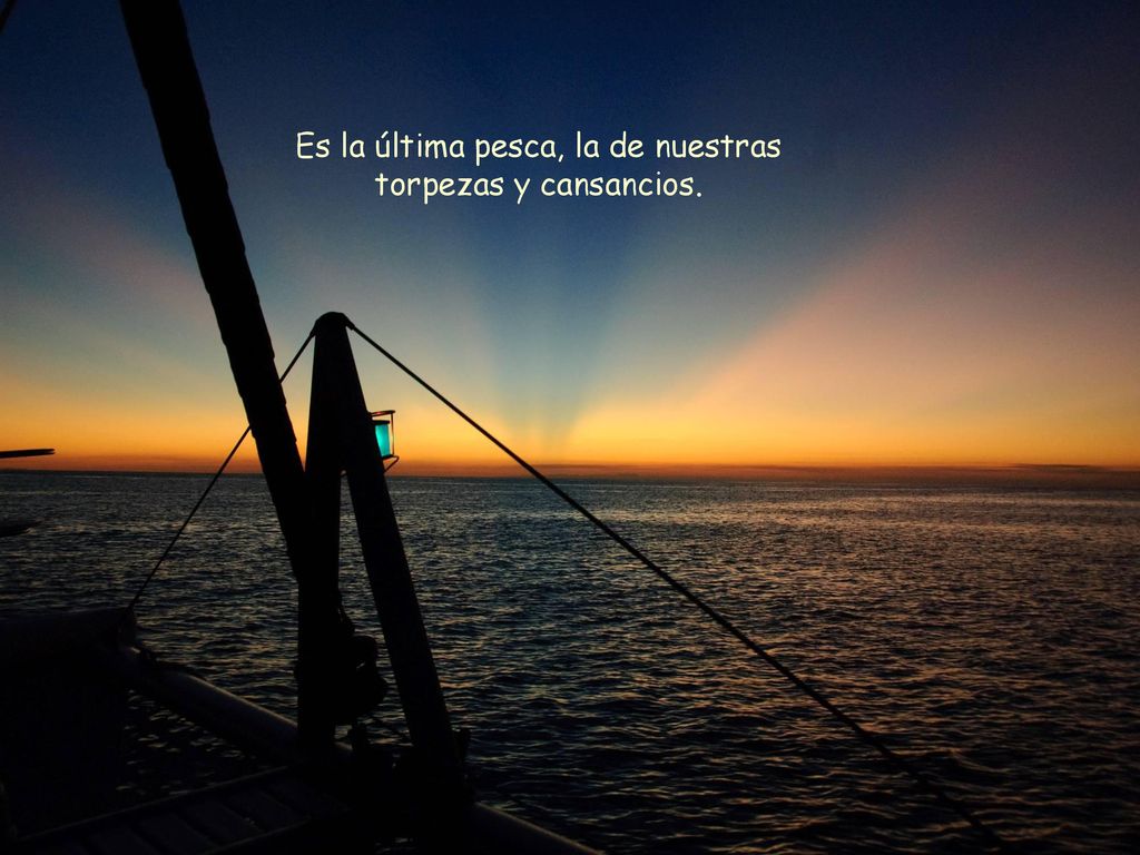 Es la última pesca, la de nuestras torpezas y cansancios.