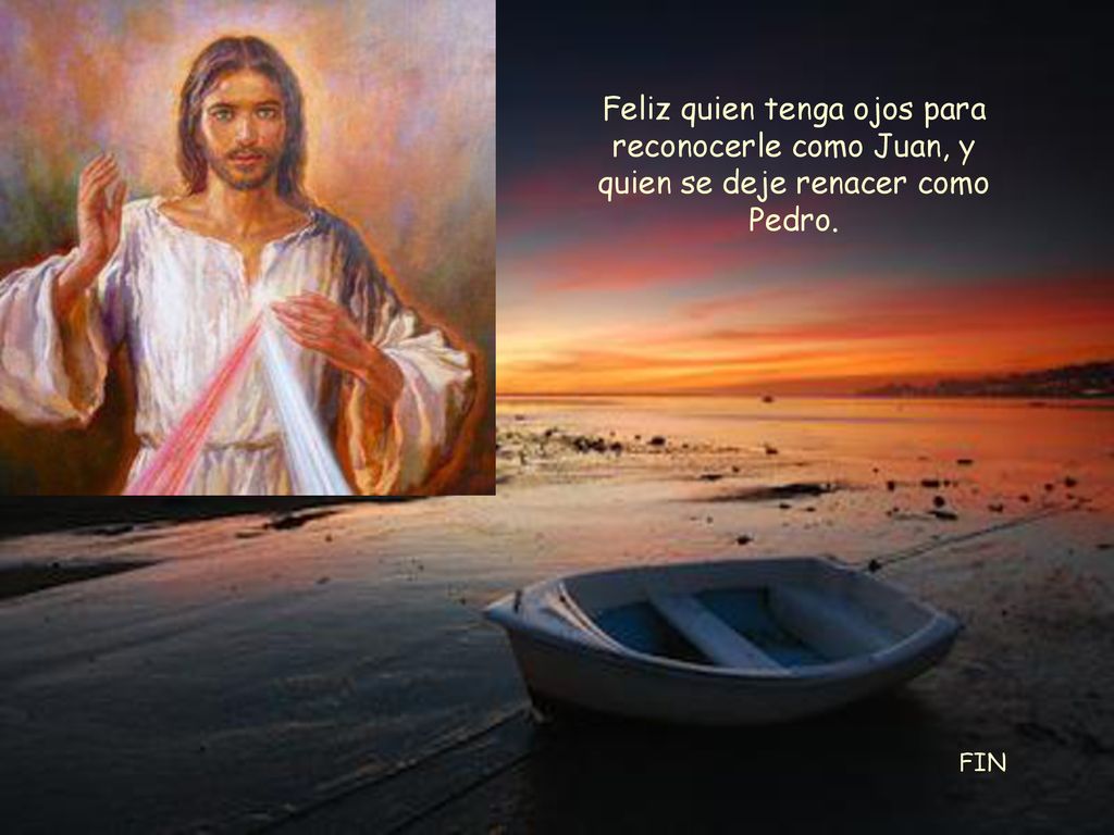 Feliz quien tenga ojos para reconocerle como Juan, y quien se deje renacer como Pedro.