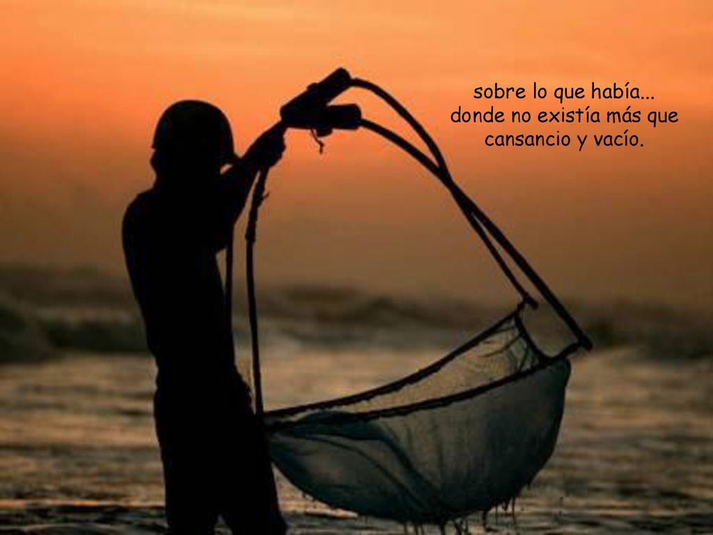 sobre lo que había... donde no existía más que cansancio y vacío.