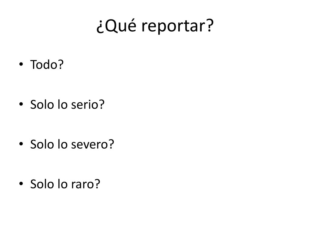 ¿Qué reportar Todo Solo lo serio Solo lo severo Solo lo raro
