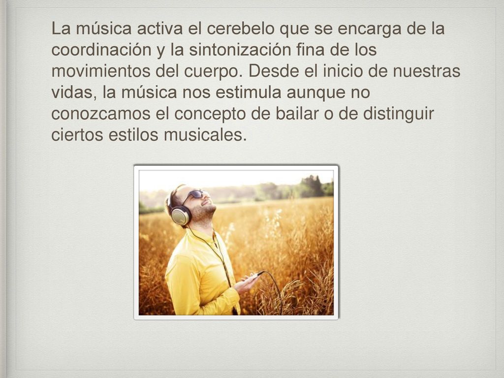 La música activa el cerebelo que se encarga de la coordinación y la sintonización fina de los movimientos del cuerpo.