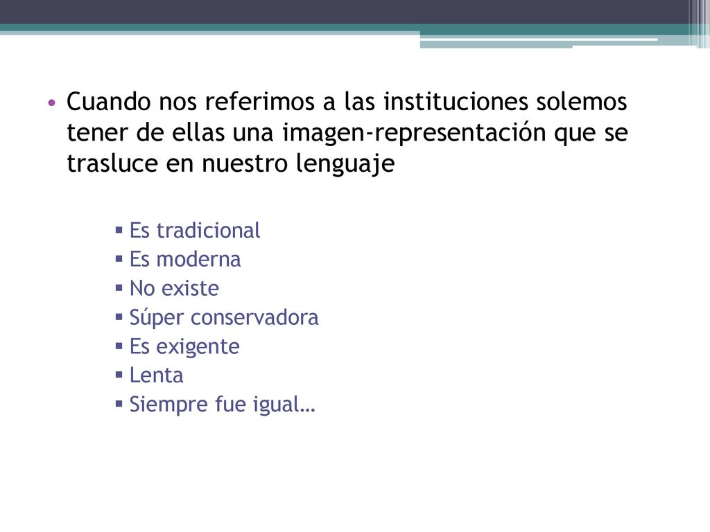 Cuando nos referimos a las instituciones solemos tener de ellas una imagen-representación que se trasluce en nuestro lenguaje