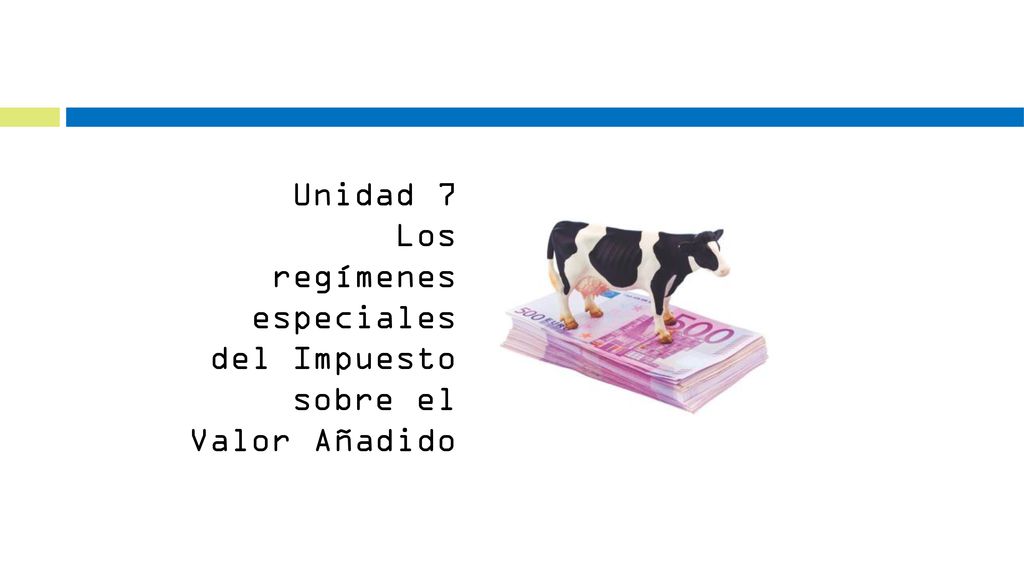 Unidad 7 Los regímenes especiales del Impuesto sobre el Valor Añadido