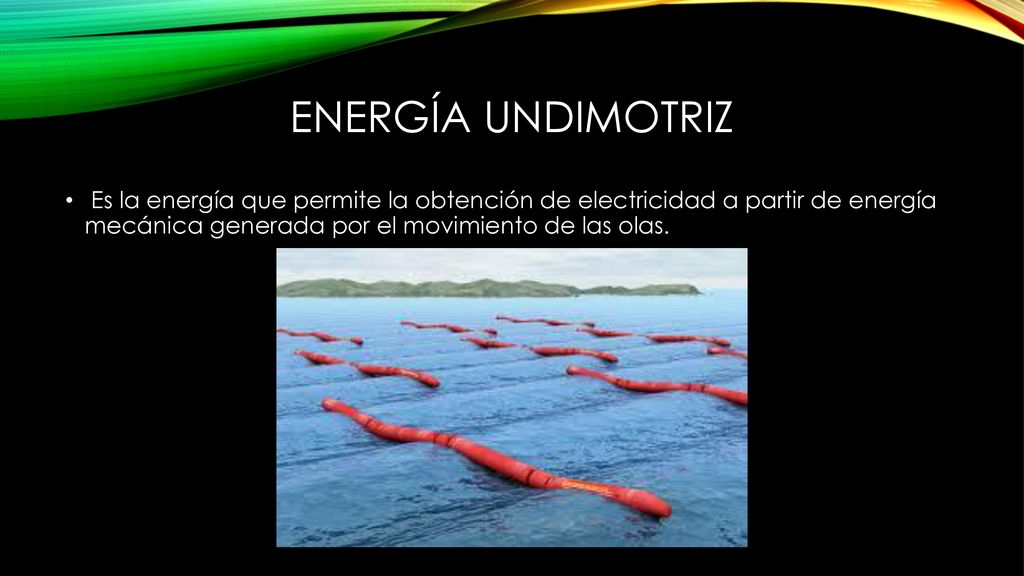 Energía undimotriz Es la energía que permite la obtención de electricidad a partir de energía mecánica generada por el movimiento de las olas.