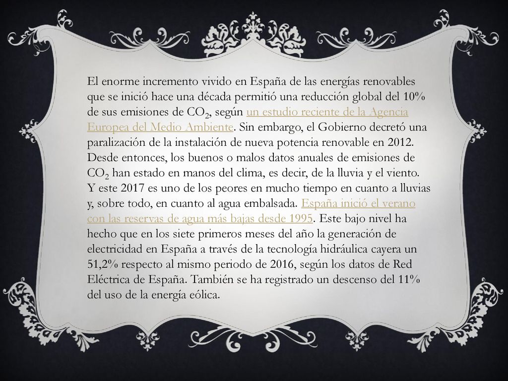 El enorme incremento vivido en España de las energías renovables que se inició hace una década permitió una reducción global del 10% de sus emisiones de CO2, según un estudio reciente de la Agencia Europea del Medio Ambiente. Sin embargo, el Gobierno decretó una paralización de la instalación de nueva potencia renovable en Desde entonces, los buenos o malos datos anuales de emisiones de CO2 han estado en manos del clima, es decir, de la lluvia y el viento.