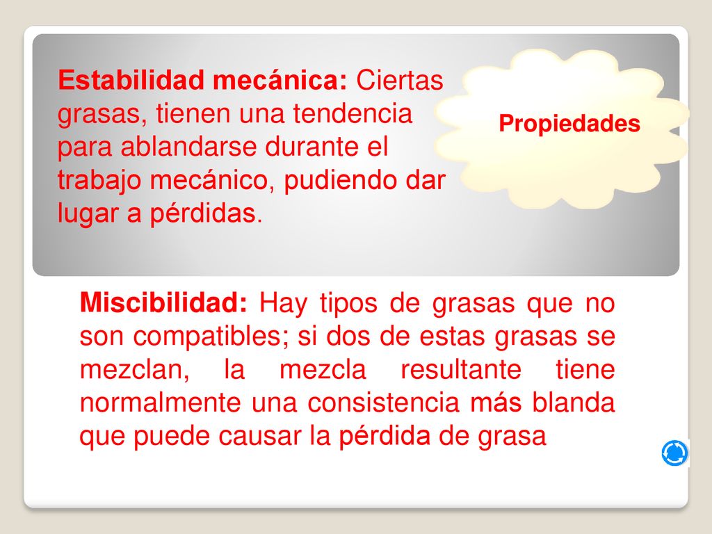 Propiedades Estabilidad mecánica: Ciertas grasas, tienen una tendencia para ablandarse durante el trabajo mecánico, pudiendo dar lugar a pérdidas.