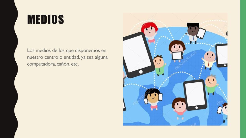 Medios Los medios de los que disponemos en nuestro centro o entidad, ya sea alguna computadora, cañón, etc.