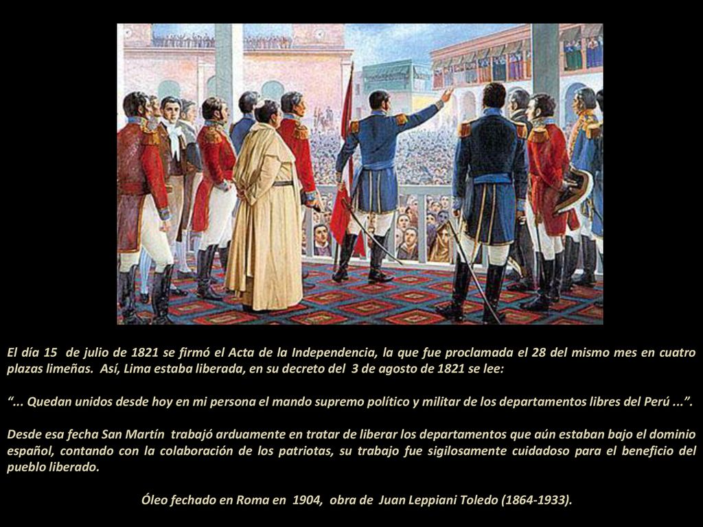 El día 15 de julio de 1821 se firmó el Acta de la Independencia, la que fue proclamada el 28 del mismo mes en cuatro plazas limeñas. Así, Lima estaba liberada, en su decreto del 3 de agosto de 1821 se lee:
