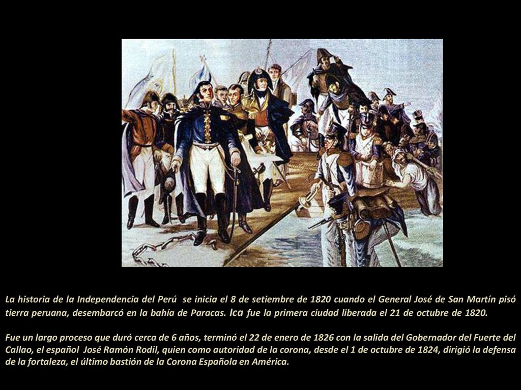 La historia de la Independencia del Perú se inicia el 8 de setiembre de 1820 cuando el General José de San Martín pisó tierra peruana, desembarcó en la bahía de Paracas.