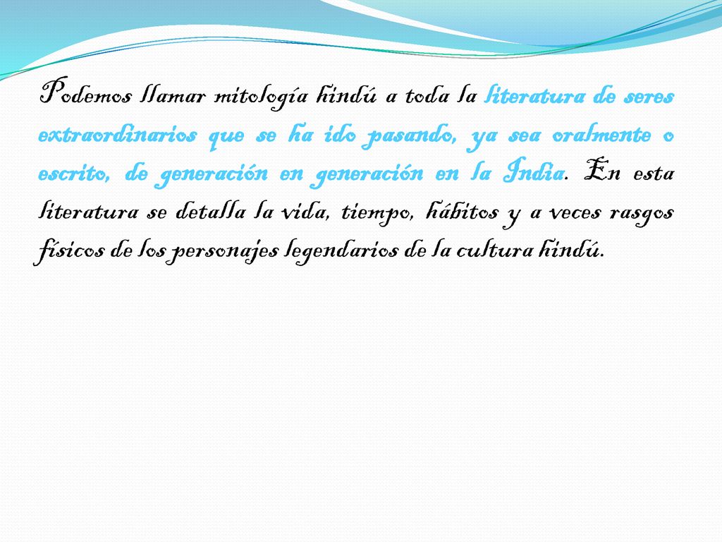 Podemos llamar mitología hindú a toda la literatura de seres extraordinarios que se ha ido pasando, ya sea oralmente o escrito, de generación en generación en la India.