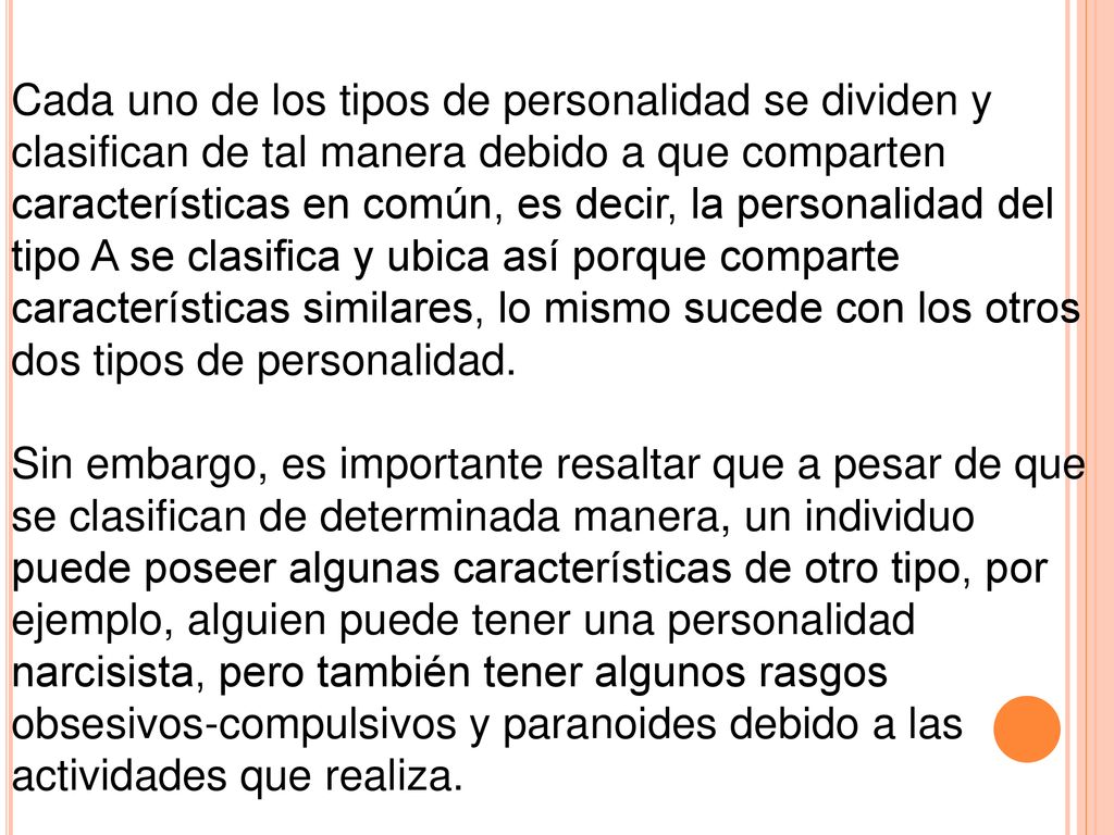 Cada uno de los tipos de personalidad se dividen y clasifican de tal manera debido a que comparten características en común, es decir, la personalidad del tipo A se clasifica y ubica así porque comparte características similares, lo mismo sucede con los otros dos tipos de personalidad.