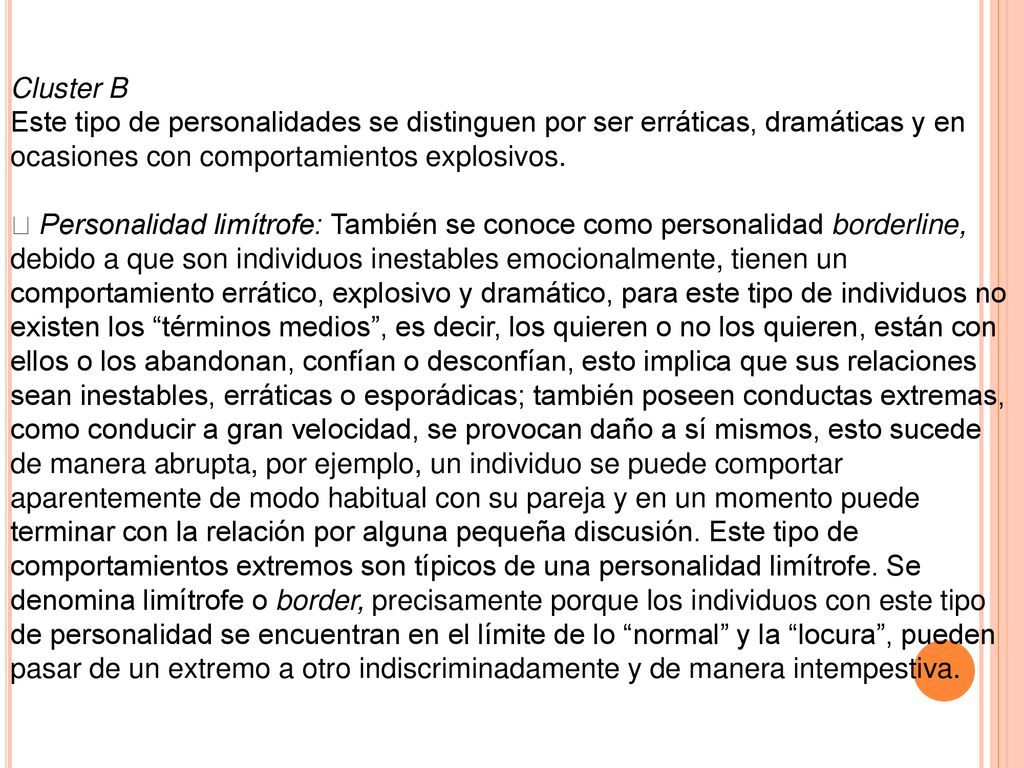 Cluster B Este tipo de personalidades se distinguen por ser erráticas, dramáticas y en ocasiones con comportamientos explosivos.