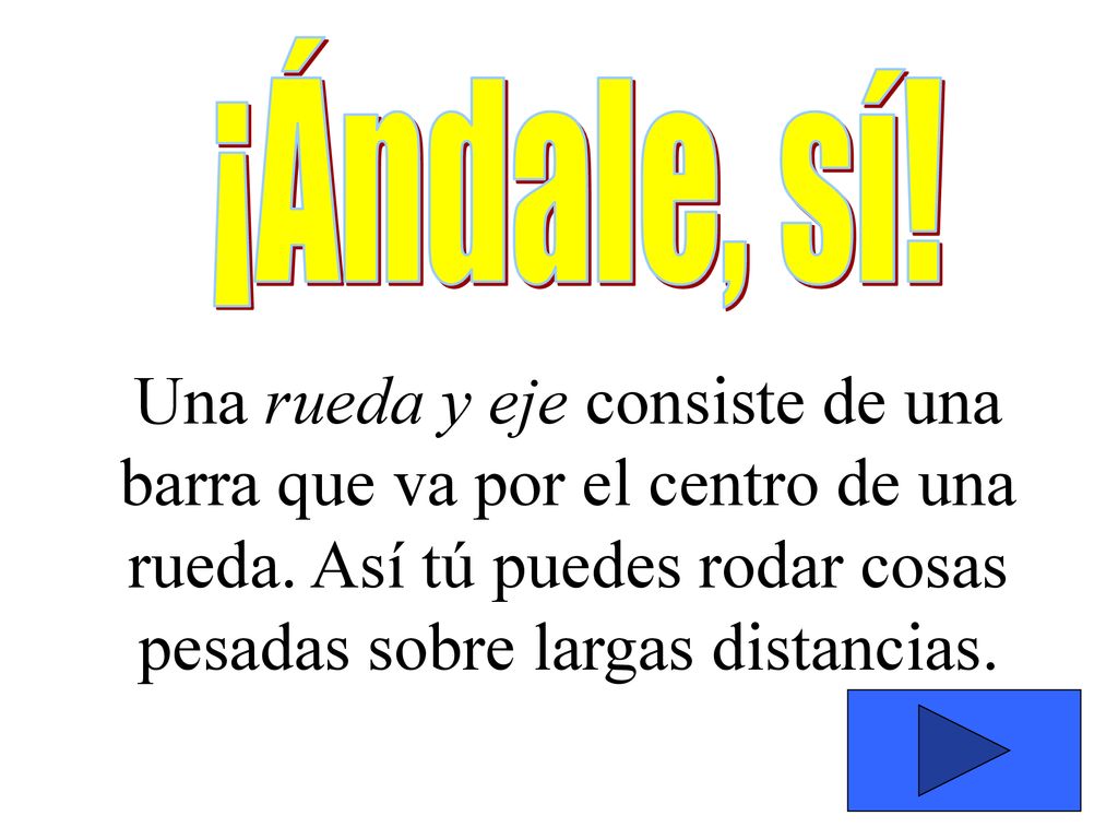 ¡Ándale, sí. Una rueda y eje consiste de una barra que va por el centro de una rueda.