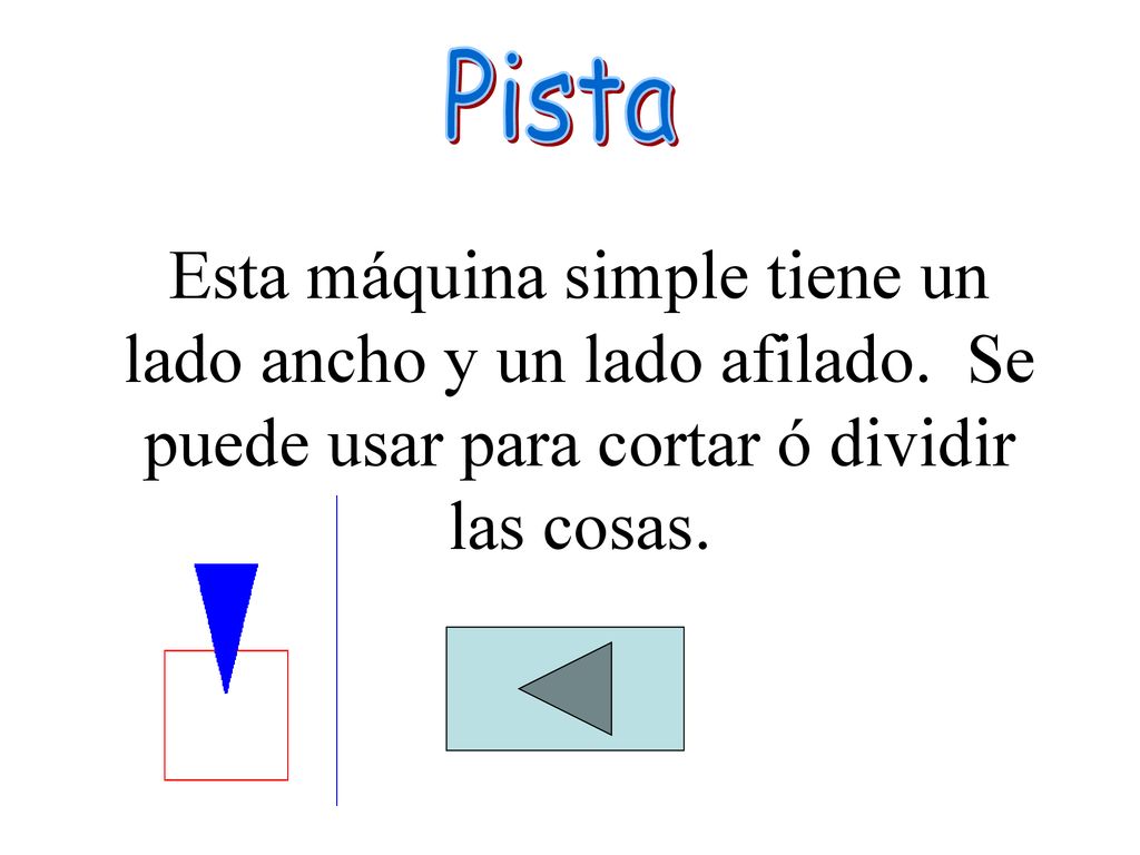 Pista Esta máquina simple tiene un lado ancho y un lado afilado.
