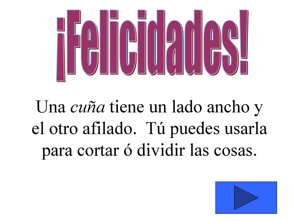 ¡Felicidades. Una cuña tiene un lado ancho y el otro afilado.