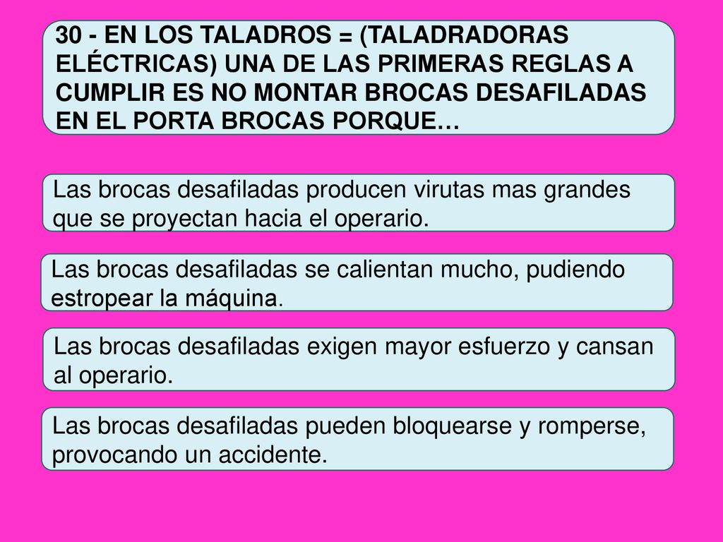 30 - EN LOS TALADROS = (TALADRADORAS ELÉCTRICAS) UNA DE LAS PRIMERAS REGLAS A CUMPLIR ES NO MONTAR BROCAS DESAFILADAS EN EL PORTA BROCAS PORQUE…