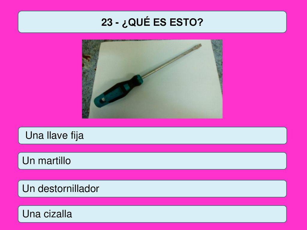 23 - ¿QUÉ ES ESTO Una llave fija Un martillo Un destornillador Una cizalla