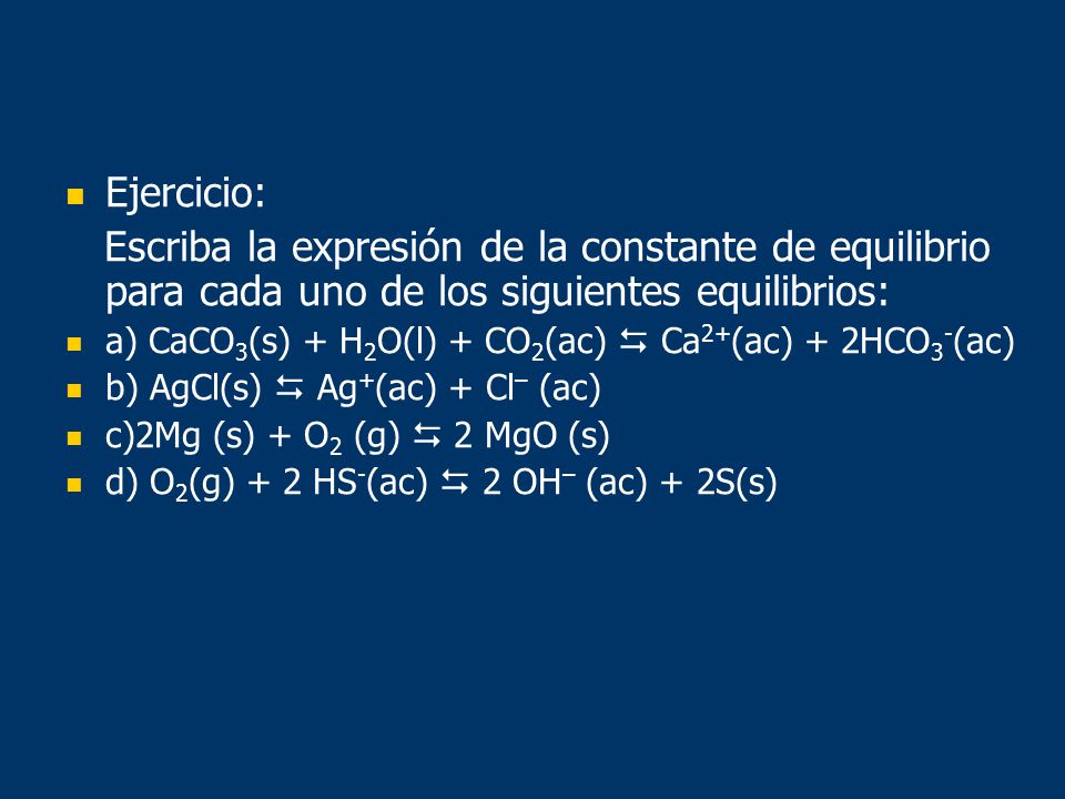 Ejercicio: Escriba la expresión de la constante de equilibrio para cada uno de los siguientes equilibrios: