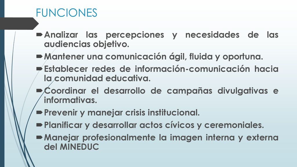 FUNCIONES Analizar las percepciones y necesidades de las audiencias objetivo. Mantener una comunicación ágil, fluida y oportuna.