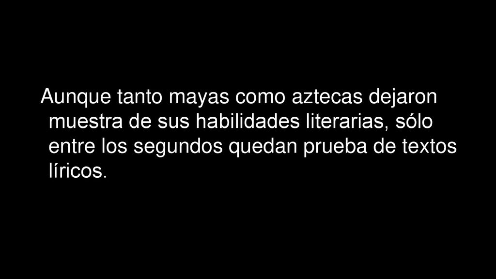 Aunque tanto mayas como aztecas dejaron muestra de sus habilidades literarias, sólo entre los segundos quedan prueba de textos líricos.