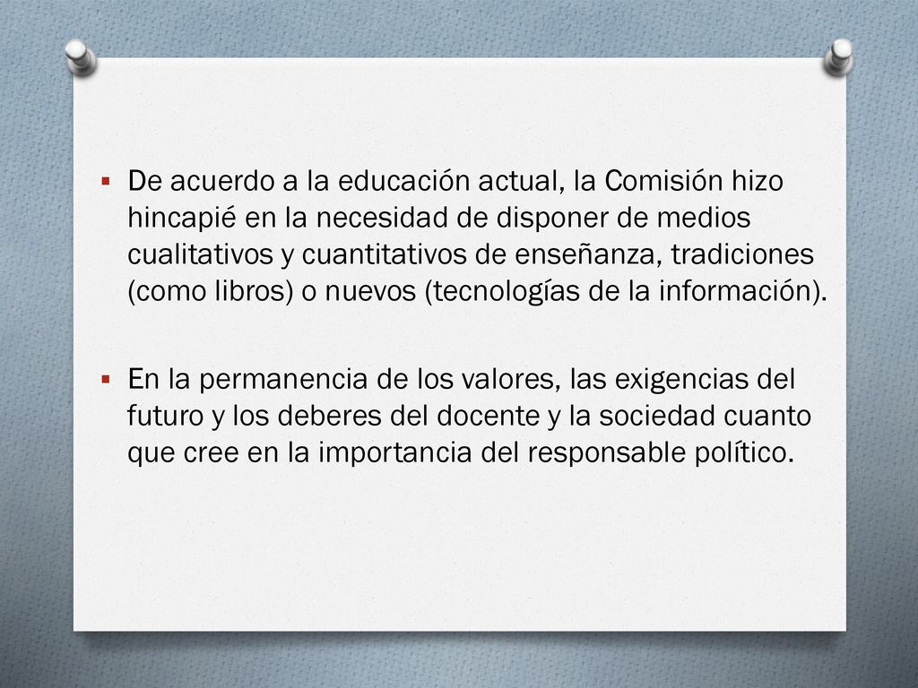 De acuerdo a la educación actual, la Comisión hizo hincapié en la necesidad de disponer de medios cualitativos y cuantitativos de enseñanza, tradiciones (como libros) o nuevos (tecnologías de la información).
