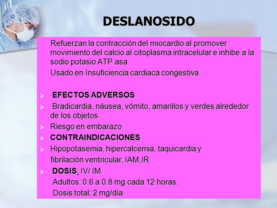DESLANOSIDO Refuerzan la contracción del miocardio al promover movimiento del calcio al citoplasma intracelular e inhibe a la sodio potasio ATP asa.