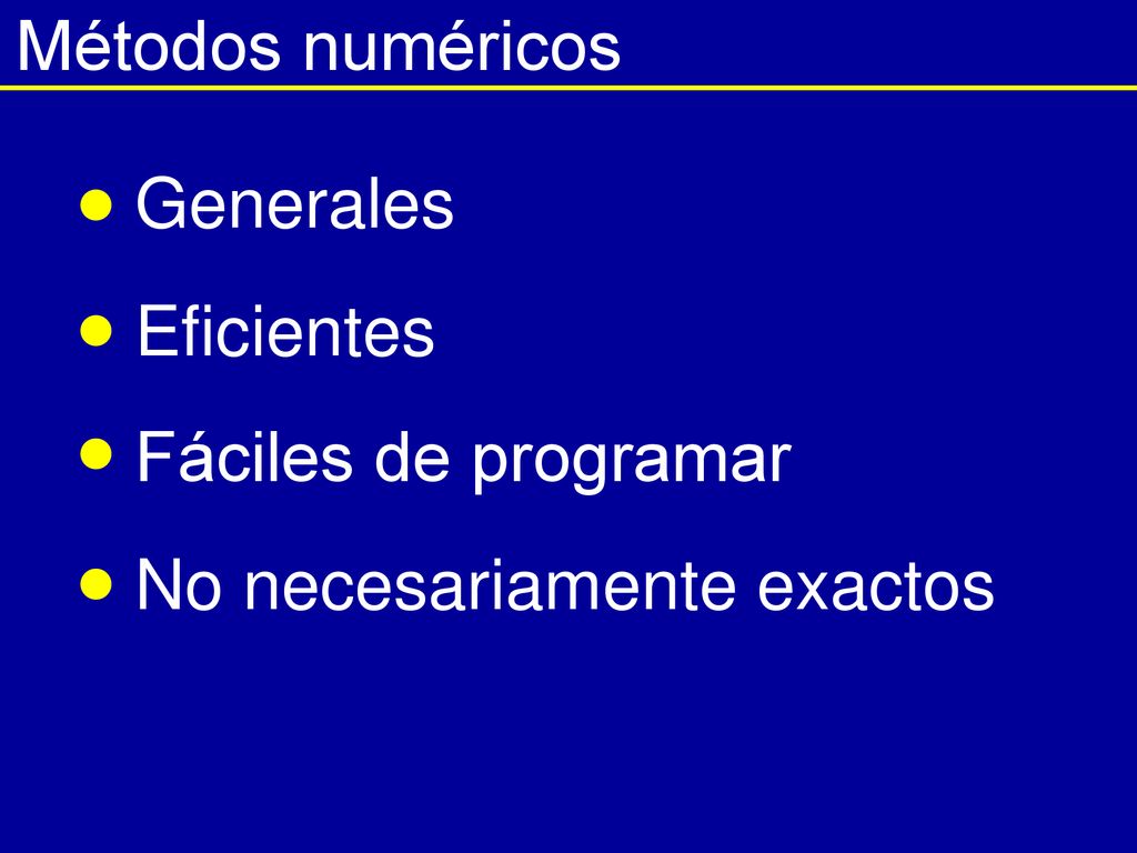 Métodos numéricos Generales Eficientes Fáciles de programar No necesariamente exactos