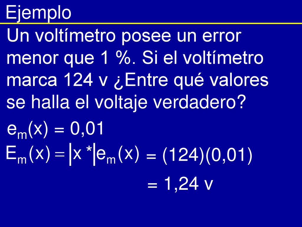 Ejemplo Un voltímetro posee un error menor que 1 %. Si el voltímetro marca 124 v ¿Entre qué valores se halla el voltaje verdadero