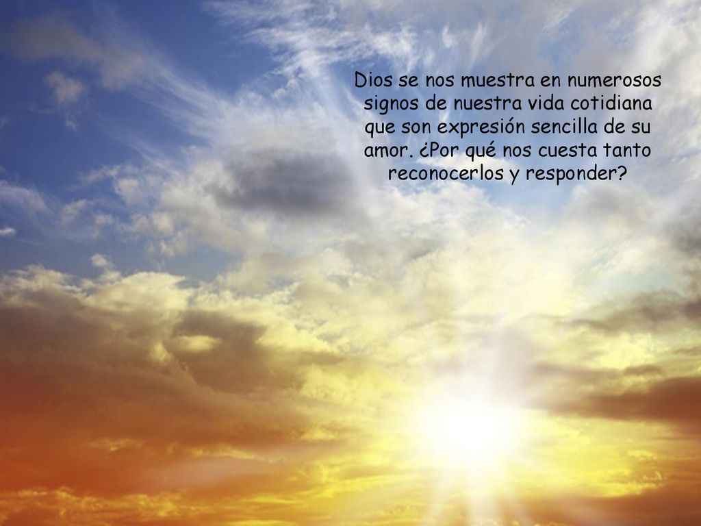 Dios se nos muestra en numerosos signos de nuestra vida cotidiana que son expresión sencilla de su amor.
