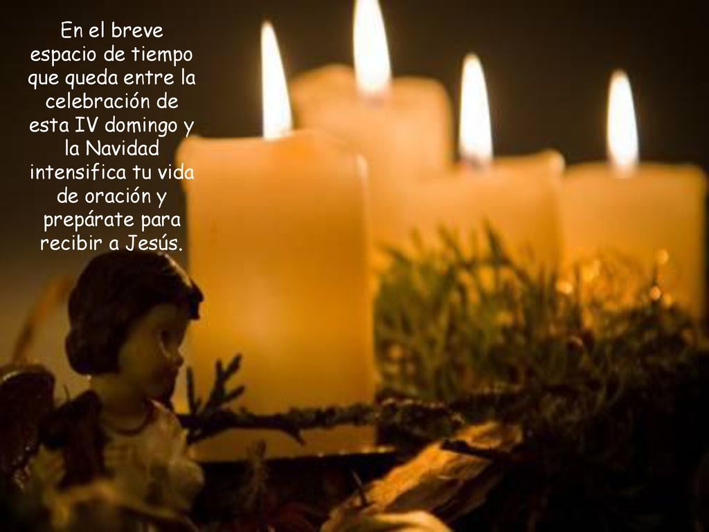 En el breve espacio de tiempo que queda entre la celebración de esta IV domingo y la Navidad intensifica tu vida de oración y prepárate para recibir a Jesús.