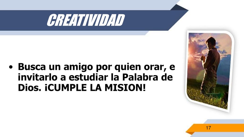 CREATIVIDAD Busca un amigo por quien orar, e invitarlo a estudiar la Palabra de Dios.