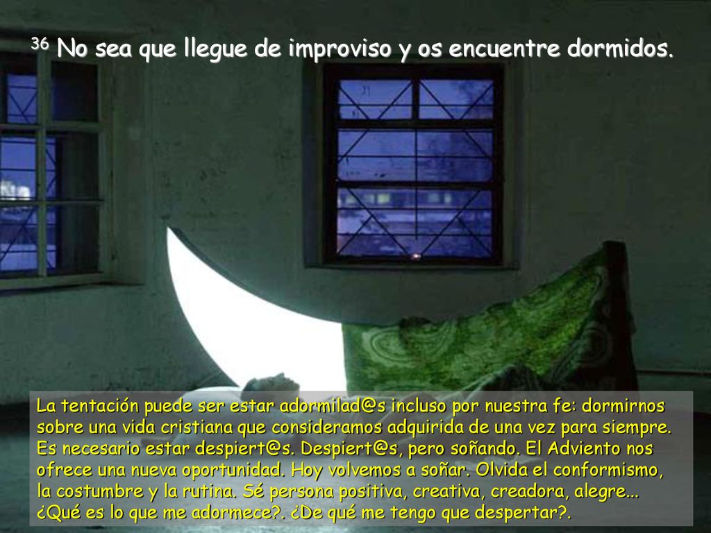 36 No sea que llegue de improviso y os encuentre dormidos.