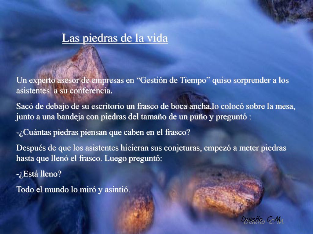 Las piedras de la vida Un experto asesor de empresas en Gestión de Tiempo quiso sorprender a los asistentes a su conferencia.