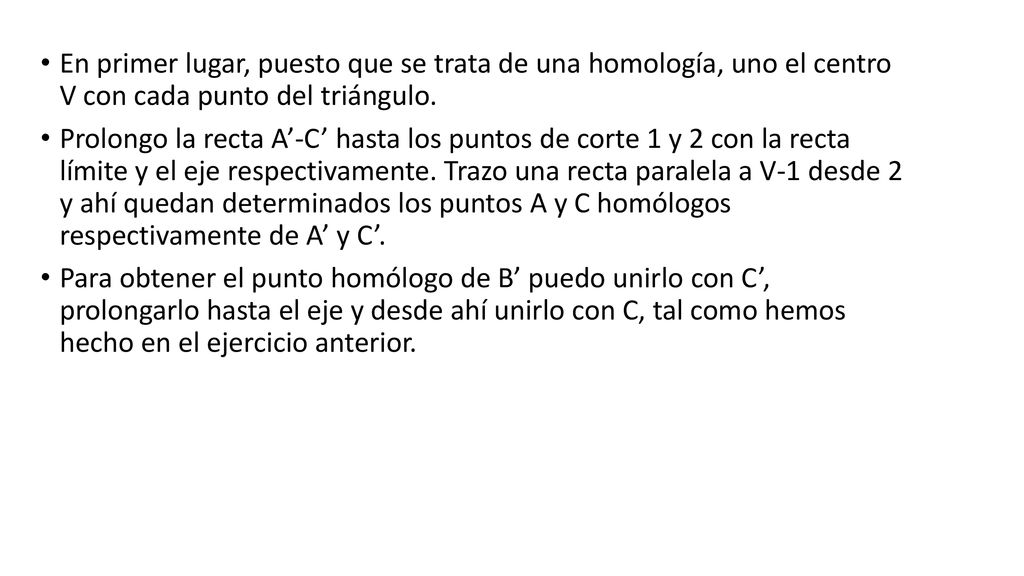 En primer lugar, puesto que se trata de una homología, uno el centro V con cada punto del triángulo.