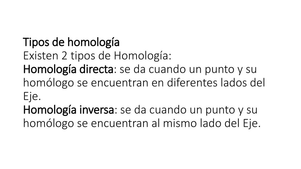 Tipos de homología Existen 2 tipos de Homología: Homología directa: se da cuando un punto y su homólogo se encuentran en diferentes lados del Eje.